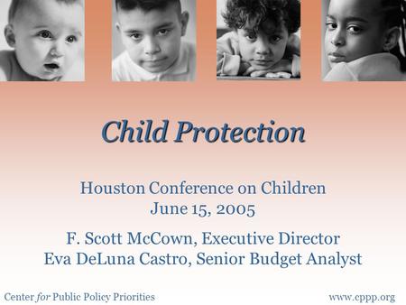 Center for Public Policy Prioritieswww.cppp.org Child Protection Child Protection Houston Conference on Children June 15, 2005 F. Scott McCown, Executive.