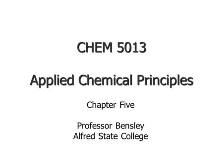 CHEM 5013 Applied Chemical Principles Chapter Five Professor Bensley Alfred State College.