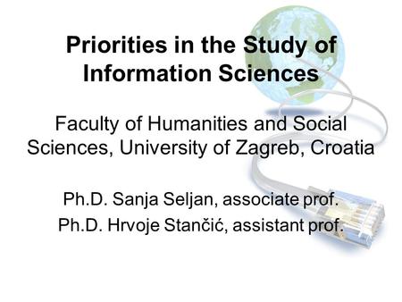 Priorities in the Study of Information Sciences Faculty of Humanities and Social Sciences, University of Zagreb, Croatia Ph.D. Sanja Seljan, associate.