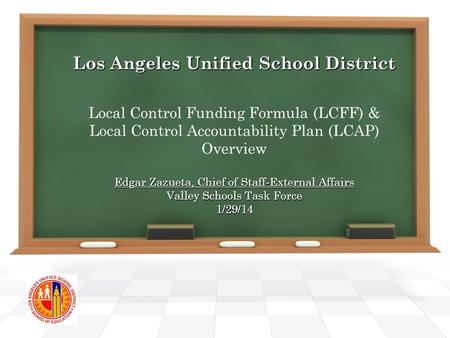 Los Angeles Unified School District Edgar Zazueta, Chief of Staff-External Affairs Valley Schools Task Force 1/29/14 Los Angeles Unified School District.
