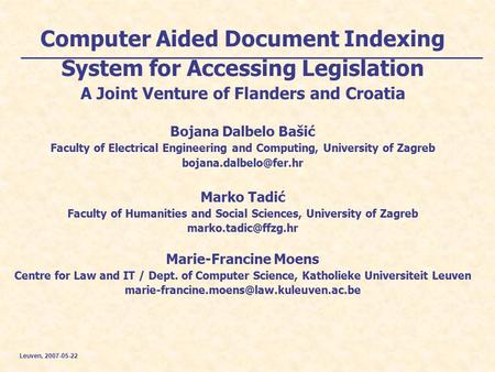 Leuven, 2007-05-22 Computer Aided Document Indexing System for Accessing Legislation A Joint Venture of Flanders and Croatia Bojana Dalbelo Bašić Faculty.