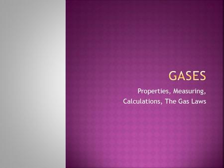 Properties, Measuring, Calculations, The Gas Laws.