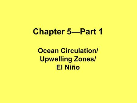 Chapter 5—Part 1 Ocean Circulation/ Upwelling Zones/ El Niño.