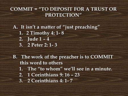 COMMIT = “TO DEPOSIT FOR A TRUST OR PROTECTION” A. It isn’t a matter of “just preaching” 1.2 Timothy 4: 1- 8 2. Jude 1 – 4 3. 2 Peter 2: 1- 3 B. The work.