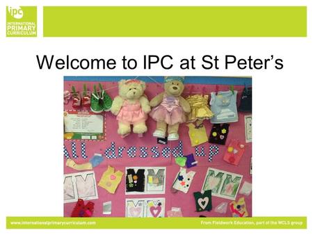 Welcome to IPC at St Peter’s Welcome to the IPC. The International Primary Curriculum (IPC) is a curriculum that is: International Cross-curricular Based.
