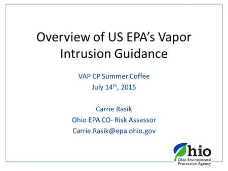 Overview of US EPA’s Vapor Intrusion Guidance VAP CP Summer Coffee July 14 th, 2015 Carrie Rasik Ohio EPA CO- Risk Assessor