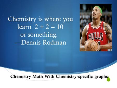  Chemistry is where you learn 2 + 2 = 10 or something. —Dennis Rodman Chemistry Math With Chemistry-specific graphs.