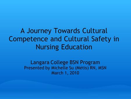 A Journey Towards Cultural Competence and Cultural Safety in Nursing Education Hello Everyone. My name is Michelle Su and I am here on behalf of the Langara.