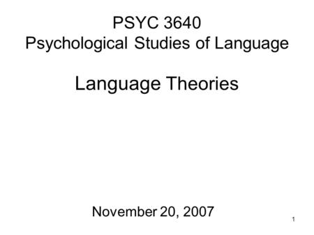 1 PSYC 3640 Psychological Studies of Language Language Theories November 20, 2007.