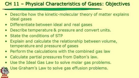 CH 11 – Physical Characteristics of Gases: Objectives Describe how the kinetic-molecular theory of matter explains ideal gases Differentiate between ideal.