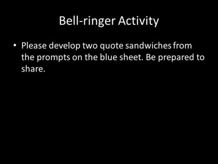 Bell-ringer Activity Please develop two quote sandwiches from the prompts on the blue sheet. Be prepared to share.