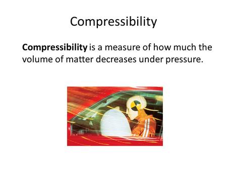 Compressibility Compressibility is a measure of how much the volume of matter decreases under pressure.