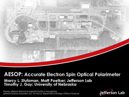 AESOP: Accurate Electron Spin Optical Polarimeter Marcy L. Stutzman, Matt Poelker; Jefferson Lab Timothy J. Gay; University of Nebraska.