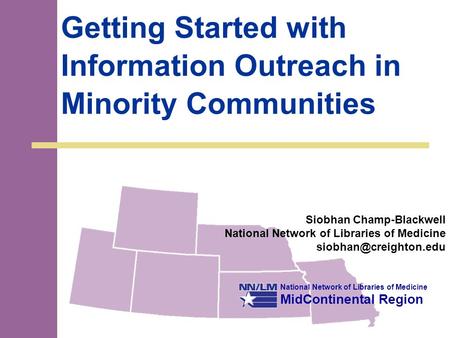 National Network of Libraries of Medicine MidContinental Region Getting Started with Information Outreach in Minority Communities Siobhan Champ-Blackwell.