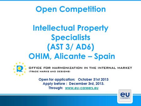 Open Competition Intellectual Property Specialists (AST 3/ AD6) OHIM, Alicante – Spain Open for application: October 31st 2013 Apply before : December.