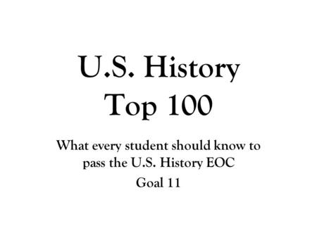 U.S. History Top 100 What every student should know to pass the U.S. History EOC Goal 11.