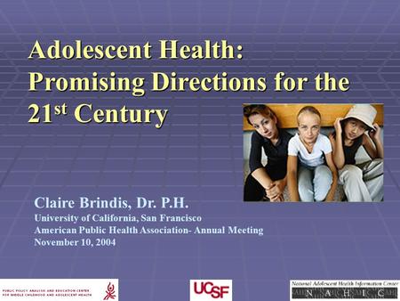 Claire Brindis, Dr. P.H. University of California, San Francisco American Public Health Association- Annual Meeting November 10, 2004 Adolescent Health: