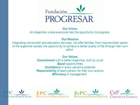Our Vision An Argentina where everyone has the opportunity to progress. Our Mission Integrating microcredit and education services, we offer families from.
