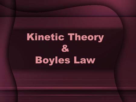 Kinetic Theory & Boyles Law. Kinetic Theory of Gases All matter consists of tiny particles in constant motion Kinetic Energy – energy an object has due.