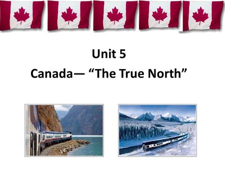 Unit 5 Canada— “The True North”. Canada is in northern North America location The Atlantic Ocean The Pacific Ocean The Arctic Ocean America.