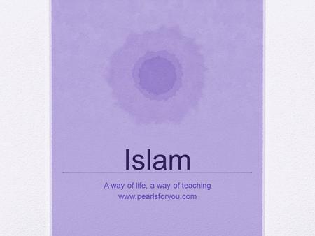 Islam A way of life, a way of teaching www.pearlsforyou.com.