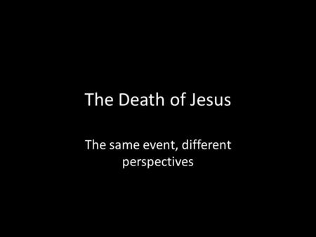 The Death of Jesus The same event, different perspectives.