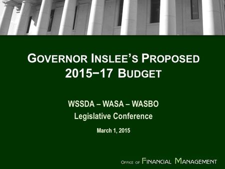 G OVERNOR I NSLEE ’ S P ROPOSED 2015−17 B UDGET WSSDA – WASA – WASBO Legislative Conference March 1, 2015.