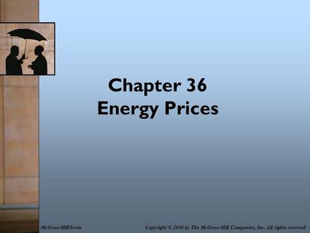 Chapter 36 Energy Prices Copyright © 2010 by The McGraw-Hill Companies, Inc. All rights reserved.McGraw-Hill/Irwin.