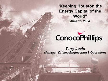 “Keeping Houston the Energy Capital of the World” June 15, 2004 Terry Lucht Manager, Drilling Engineering & Operations.