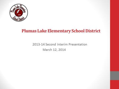 Plumas Lake Elementary School District 2013-14 Second Interim Presentation March 12, 2014.