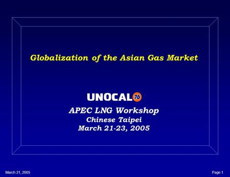 March 21, 2005Page 1 Globalization of the Asian Gas Market APEC LNG Workshop Chinese Taipei March 21-23, 2005.