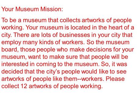 Your Museum Mission: To be a museum that collects artworks of people working. Your museum is located in the heart of a city. There are lots of businesses.