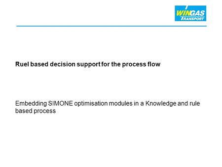 Ruel based decision support for the process flow Embedding SIMONE optimisation modules in a Knowledge and rule based process.