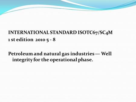 INTERNATIONAL STANDARD ISOTC67/SC4M 1 st edition 2010 5 - 8 Petroleum and natural gas industries — Well integrity for the operational phase.