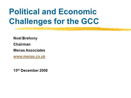 Political and Economic Challenges for the GCC Noel Brehony Chairman Menas Associates www.menas.co.uk 15 th December 2008.