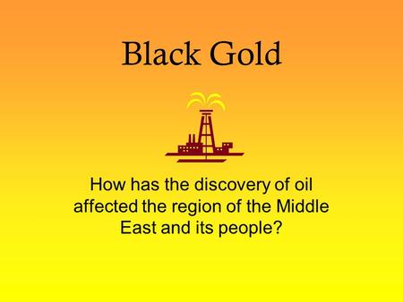 Black Gold How has the discovery of oil affected the region of the Middle East and its people?
