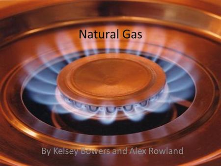 Natural Gas By Kelsey Bowers and Alex Rowland. What is natural gas? Typical Composition of Natural Gas o Methane - 70-90% o Ethane, Propane, and Butane.