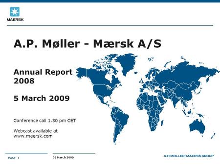 05 March 2009 PAGE 1 A.P. Møller - Mærsk A/S Annual Report 2008 5 March 2009 Conference call 1.30 pm CET Webcast available at www.maersk.com PAGE 1.