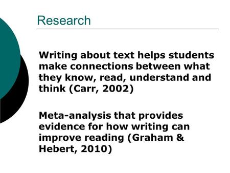 Research Writing about text helps students make connections between what they know, read, understand and think (Carr, 2002) Meta-analysis that provides.