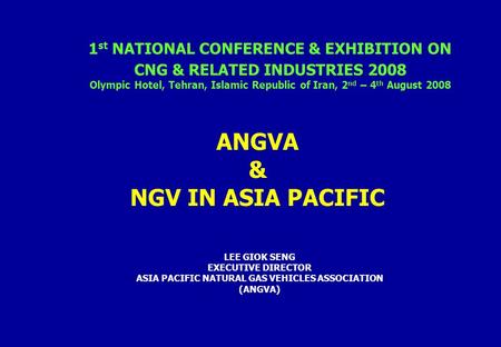 .. 1 st NATIONAL CONFERENCE & EXHIBITION ON CNG & RELATED INDUSTRIES 2008 Olympic Hotel, Tehran, Islamic Republic of Iran, 2 nd – 4 th August 2008 ANGVA.