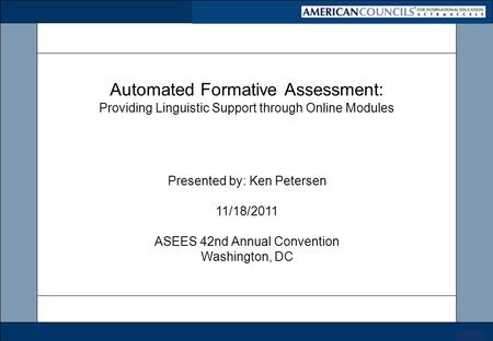 0 Automated Formative Assessment: Providing Linguistic Support through Online Modules Presented by: Ken Petersen 11/18/2011 ASEES 42nd Annual Convention.