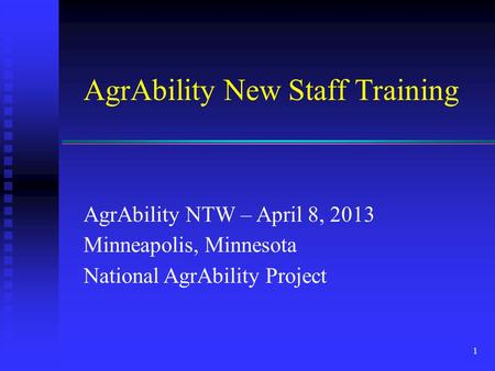 AgrAbility New Staff Training AgrAbility NTW – April 8, 2013 Minneapolis, Minnesota National AgrAbility Project 1.