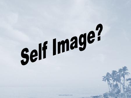 Self Image What is self image? Self Image Definition: The picture of yourself Part 1 – What you know about yourself from personal investigation. Part.