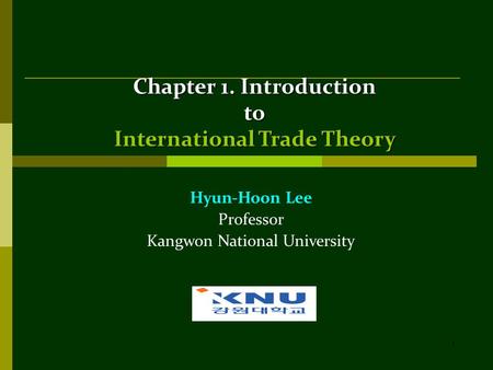 1 Chapter 1. Introduction to International Trade Theory Hyun-Hoon Lee Professor Kangwon National University.
