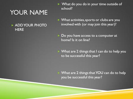 YOUR NAME  ADD YOUR PHOTO HERE  What do you do in your time outside of school?  What activities, sports or clubs are you involved with (or may join.