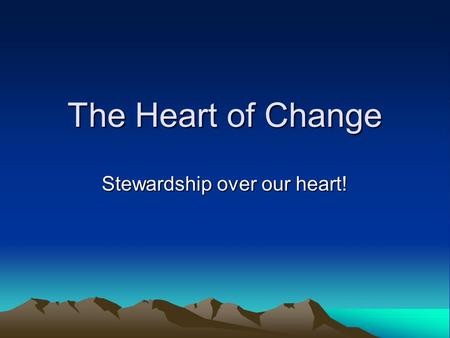 The Heart of Change Stewardship over our heart!. Heart of Change Most influential Biblical truth (after Gospel) Touches everything we do as humans Gaining.