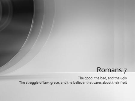 Romans 7 The good, the bad, and the ugly