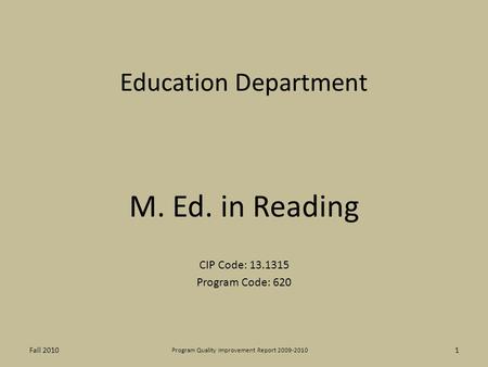 Education Department M. Ed. in Reading CIP Code: 13.1315 Program Code: 620 1 Program Quality Improvement Report 2009-2010 Fall 2010.