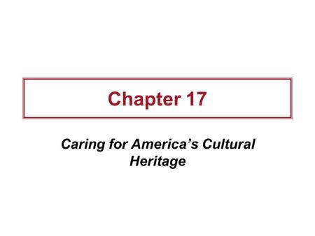 Chapter 17 Caring for America’s Cultural Heritage.