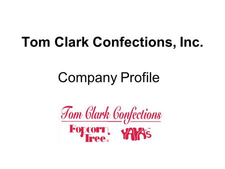 Tom Clark Confections, Inc. Company Profile. Contents Company Overview Management Team Products & Customer Mix Highlights Capabilities Quality Assurance.